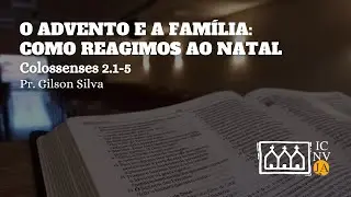 O Advento e a Família: Como Reagimos ao Natal | Colossenses 2.1-5 | Pr. Gilson Silva