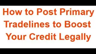 How to  Post Primary Tradelines to Boost  Your Credit Legally