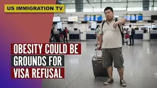 OBESITY COULD BE GROUNDS FOR VISA REFUSAL!