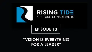 Vision is Everything for a Leader &ndash; Rising Tide Leadership Video Podcast Episode 13