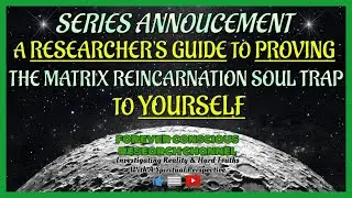 Upcoming Series: A Researchers Guide to PROVING The Matrix Reincarnation Soul Trap to YOURSELF