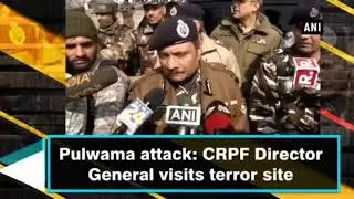 Pulwama attack: CRPF Director General visits terror site
