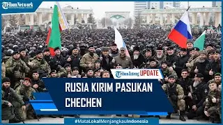 Rusia Sengaja Kirim Pasukan Chechen dari Chechnya Bikin Ukraina Gentar