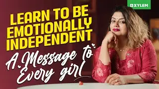 Learn To Be Emotionally Independent: A Message To Every Girl | Xylem NEET