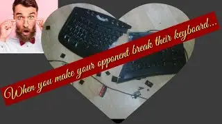 When you make your opponent break their keyboard...
