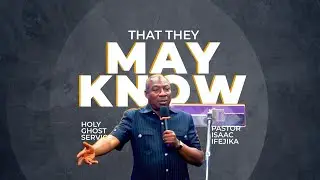 THAT THEY MAY KNOW || PST. ISAAC IFEJIKA