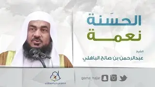 كلمة رائعة - الحسنة نعمة - الشيخ عبدالرحمن الباهلي