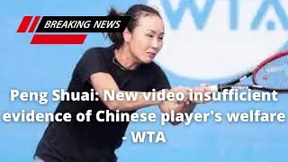 Peng Shuai New video insufficient evidence of Chinese player's welfare   WTA | peng shuai case | wta