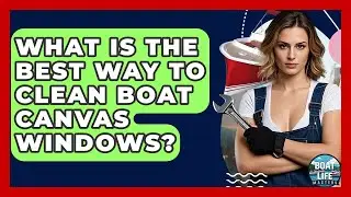 What Is The Best Way To Clean Boat Canvas Windows? - Boat Life Masters
