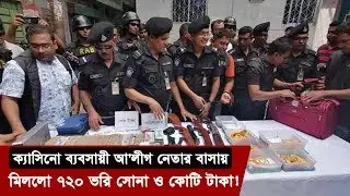 ক্যাসিনো ব্যবসায়ী আ'লীগ নেতার বাসায় মিললো ৭২০ ভরি সোনা ও কোটি টাকা | Casino