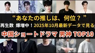 2025年10月最新｜中国ショートドラマ男神熱度ランキングTOP10【データで見る人気俳優】