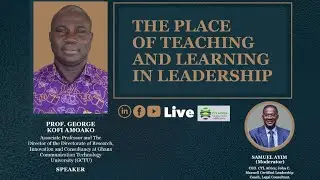 THE PLACE OF TEACHING AND LEARNING IN LEADERSHIP WITH PROFESSOR GEORGE KOFI AMOAKO