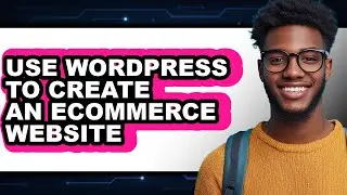 How to Use WordPress to Create an Ecommerce Website in 2025 - Easy Guide
