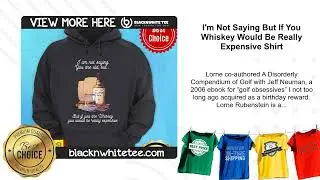 I'm Not Saying But If You Whiskey Would Be Really Expensive Shirt
