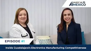 Invest In Mexico #1: Inside Guadalajara&rsquo;s Electronics Manufacturing Competitiveness
