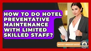 How To Do Hotel Preventative Maintenance With Limited Skilled Staff?