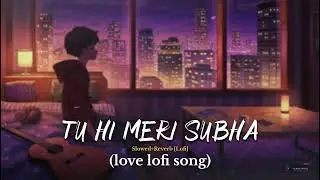 Tu Hi Meri Subha || Love Lofi Song || Arijit Singh| Jubin nautiyal || Atif Aslam || Shreya Ghoshal 