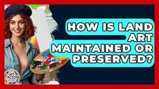 How Is Land Art Maintained Or Preserved? - Art Across Cultures