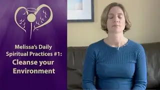 Melissa's Spiritual Practices #1: Cleansing Your Environment