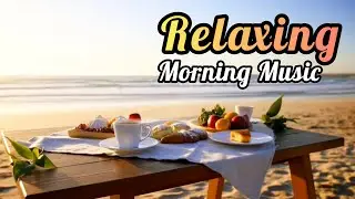 Relaxing Morning Music | Calm Background Music for Stress Relief, Focus & Study