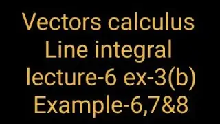 line integral #6 |vector calculus| Exercise-3(b) Example-6,7&8