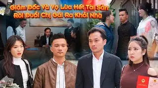 GIÁM ĐỐC VÀ VỢ LỪA HẾT TÀI SẢN RỒI ĐUỔI CHỊ GÁI RA KHỎI NHÀ VÀ CÁI KẾT l PHIM TÌNH CẢM GÃY MOVIE