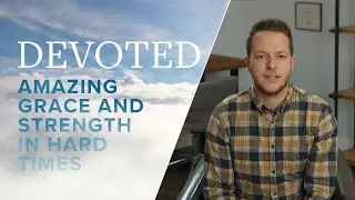 Devoted: Amazing Grace And Strength In Hard Times [Hebrews 4:16]