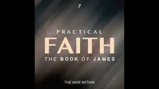Practical Faith: The Book of James - The War Within - Part 7