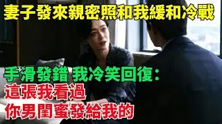 妻子發來親密照想和我緩和冷戰，手滑發錯，我冷笑回復：“這張我看過，妳男閨蜜發給我的”【清風與你】#激情故事#大彬情感#夢雅故事#小說#爽文