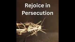 Rejoice in Persecution - Part 1