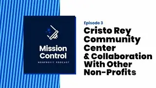 Mission Control Episode #3: Cristo Rey Community Center and Collaboration With Other Non-Profits