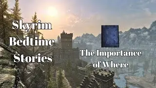 Skyrim Bedtime Stories - The Importance of Where