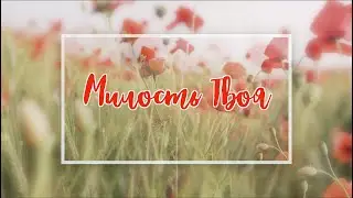 МИЛОСТЬ ТВОЯ / Даниил Степаненко / Христианская Песня