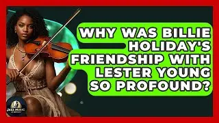 Why Was Billie Holiday's Friendship With Lester Young So Profound? - Jazz Music Legends
