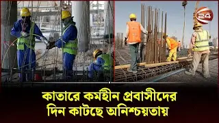 কাতারে কর্মহীন প্রবাসীদের দিন কাটছে অনিশ্চয়তায় | Qatar | Channel 24