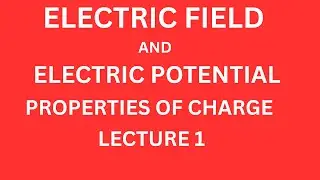 ELECTRIC FIELD AND ELECTRIC POTENTIAL || PROPERTIES OF CHARGE || LECTURE1 ||