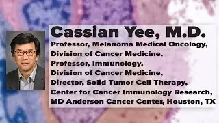 Adoptive T-cell Therapy: The Next Generation - Cassian Yee, M.D.