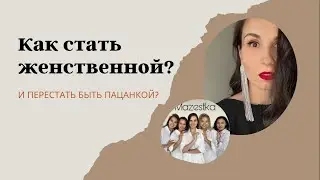 Как стать женственной? И перестать быть пацанкой?