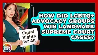 How Did LGBTQ+ Advocacy Groups Win Landmark Supreme Court Cases? - Living LGBTQ