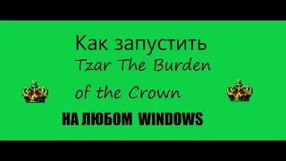 Как запустить Tzar The Burden of the Crown на любом windows