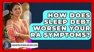 How Does Sleep Debt Worsen Your RA Symptoms? - Rheumatoid Arthritis Wellness Guide