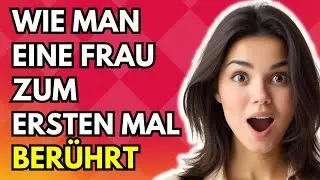 Wo und wie man eine Frau zum ersten Mal ber&uuml;hrt