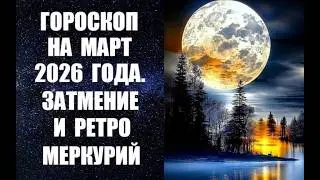 ГОРОСКОП НА МАРТ 2026 года.  ЗАТМЕНИЕ И РЕТРО МЕРКУРИЙ. Астропрогноз на март от Анны Фалилеевой