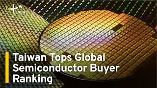 Taiwan Tops Global Semiconductor Buyer Ranking for 13th Year | TaiwanPlus News