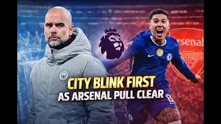 Manchester City Blink First | Chelsea Hold City, Arsenal Pull Clear in Title Race