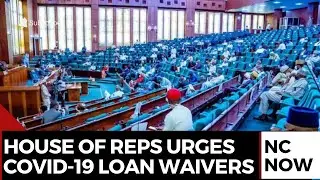 House of Representatives Urges Full COVID-19 Loan Waivers for Vulnerable Nigerians