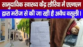 Lauriya News - सामुदायिक स्वास्थ्य केंद्र लौरिया में एएनएम द्वारा मरीज से की जा रही है अवैध वसूली।