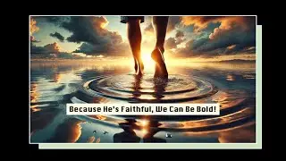 Because He's Been Faithful, We Can Be Bold!