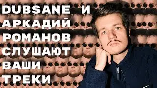 Dubsane и Аркадий Романов слушают ваши треки