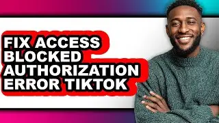 How to Fix Access Blocked Authorization Error Tiktok (full Guide)